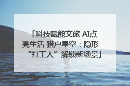 科技赋能文旅 AI点亮生活 猎户星空：隐形“打工人”解锁新场景