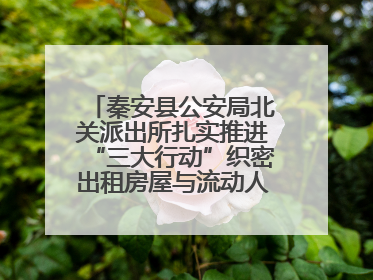 秦安县公安局北关派出所扎实推进“三大行动”织密出租房屋与流动人口管理安全网