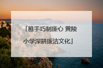 稚手巧制廉心 黄陵小学深耕廉洁文化