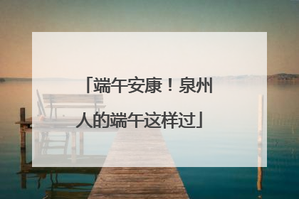端午安康！泉州人的端午这样过