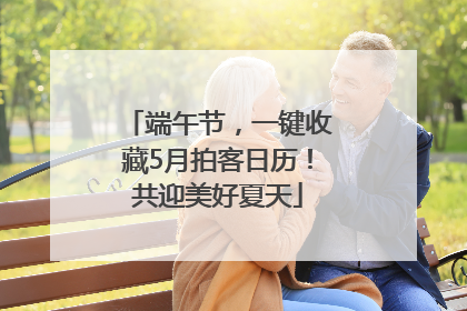 端午节，一键收藏5月拍客日历！共迎美好夏天