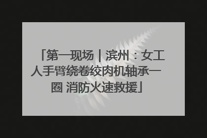 第一现场｜滨州：女工人手臂绕卷绞肉机轴承一圈 消防火速救援
