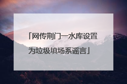 网传荆门一水库设置为垃圾填场系谣言