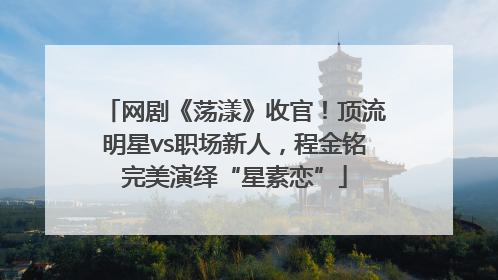 网剧《荡漾》收官！顶流明星vs职场新人，程金铭完美演绎“星素恋”