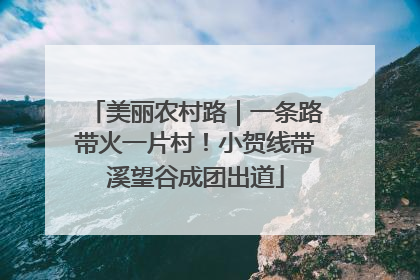 美丽农村路｜一条路带火一片村！小贺线带溪望谷成团出道