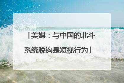 美媒：与中国的北斗系统脱钩是短视行为
