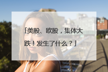 美股、欧股，集体大跌！发生了什么？