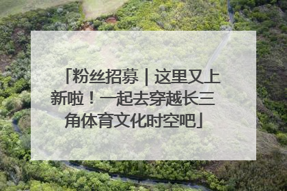 粉丝招募｜这里又上新啦！一起去穿越长三角体育文化时空吧