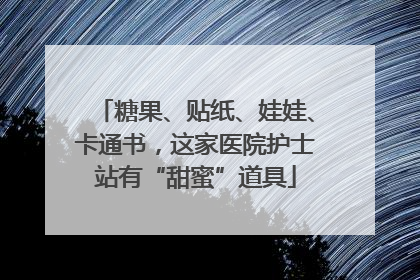 糖果、贴纸、娃娃、卡通书，这家医院护士站有“甜蜜”道具