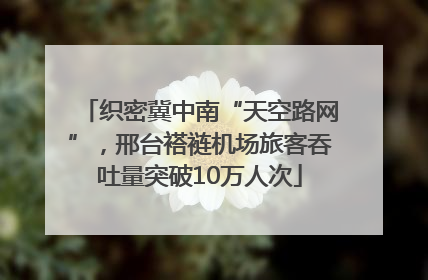 织密冀中南“天空路网”，邢台褡裢机场旅客吞吐量突破10万人次