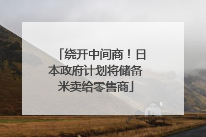 绕开中间商！日本政府计划将储备米卖给零售商