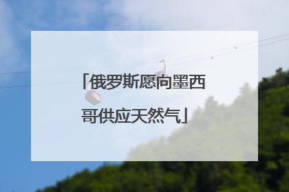 俄罗斯愿向墨西哥供应天然气