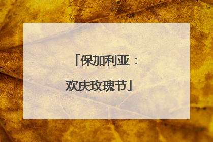 保加利亚：欢庆玫瑰节