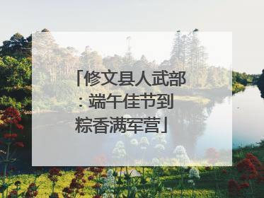修文县人武部：端午佳节到 粽香满军营