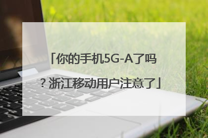 你的手机5G-A了吗？浙江移动用户注意了