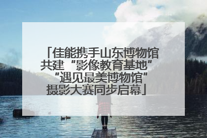 佳能携手山东博物馆共建“影像教育基地” “遇见最美博物馆”摄影大赛同步启幕