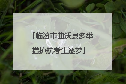 临汾市曲沃县多举措护航考生逐梦