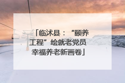 临沭县：“颐养工程”绘就老党员幸福养老新画卷