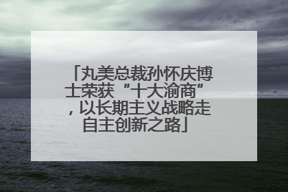 丸美总裁孙怀庆博士荣获“十大渝商”，以长期主义战略走自主创新之路