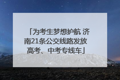 为考生梦想护航 济南21条公交线路发放高考、中考专线车