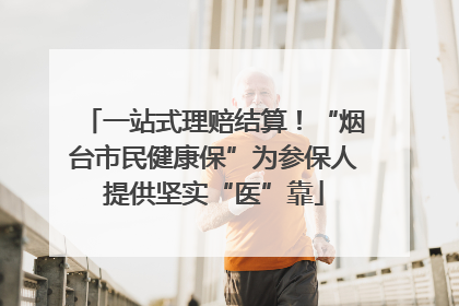 一站式理赔结算！“烟台市民健康保”为参保人提供坚实“医”靠