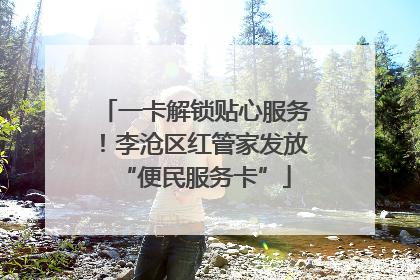 一卡解锁贴心服务！李沧区红管家发放“便民服务卡”