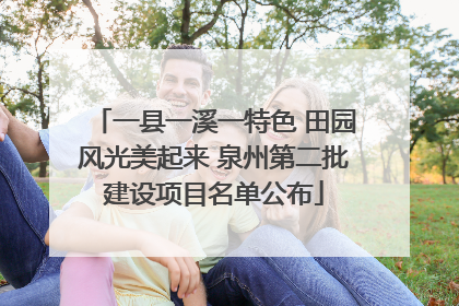 一县一溪一特色 田园风光美起来 泉州第二批建设项目名单公布