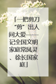 一把剪刀“剪”出人间大爱——记全国文明家庭常凤灵、徐长国家庭