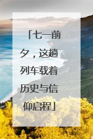 七一前夕，这趟列车载着历史与信仰启程