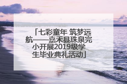 七彩童年 筑梦远航——嘉禾县珠泉完小开展2019级学生毕业典礼活动