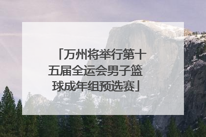 万州将举行第十五届全运会男子篮球成年组预选赛