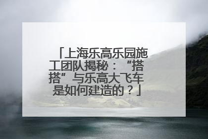 上海乐高乐园施工团队揭秘：“搭搭”与乐高大飞车是如何建造的？