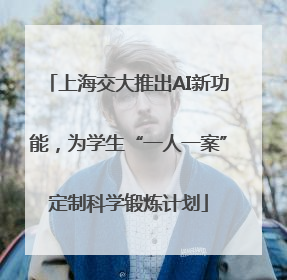 上海交大推出AI新功能，为学生“一人一案”定制科学锻炼计划