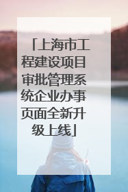 上海市工程建设项目审批管理系统企业办事页面全新升级上线