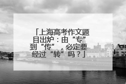 上海高考作文题目出炉：由“专”到“传”，必定要经过“转”吗？