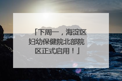 下周一，海淀区妇幼保健院北部院区正式启用！
