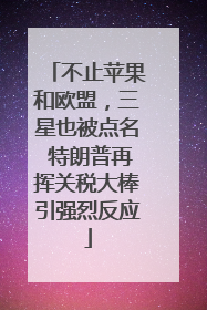 不止苹果和欧盟，三星也被点名 特朗普再挥关税大棒引强烈反应