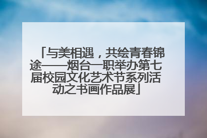 与美相遇，共绘青春锦途——烟台一职举办第七届校园文化艺术节系列活动之书画作品展