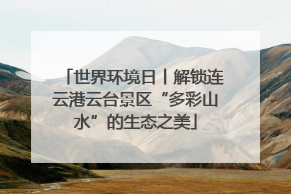 世界环境日丨解锁连云港云台景区“多彩山水”的生态之美