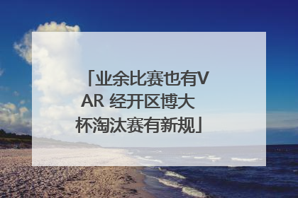 业余比赛也有VAR 经开区博大杯淘汰赛有新规