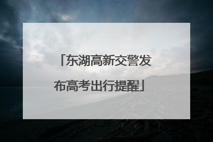 东湖高新交警发布高考出行提醒