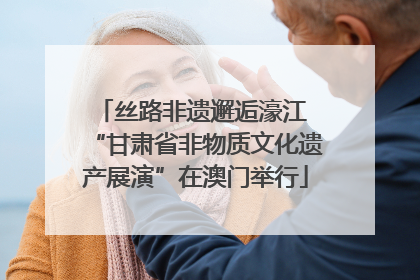 丝路非遗邂逅濠江 “甘肃省非物质文化遗产展演”在澳门举行