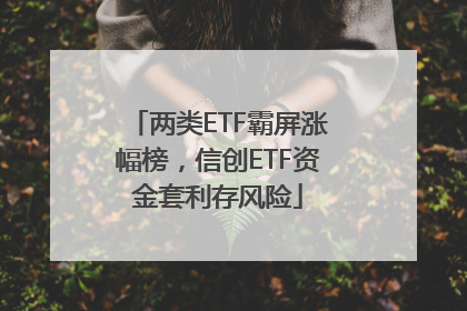 两类ETF霸屏涨幅榜，信创ETF资金套利存风险