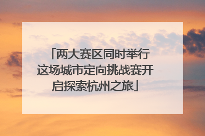 两大赛区同时举行 这场城市定向挑战赛开启探索杭州之旅