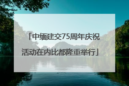 中缅建交75周年庆祝活动在内比都隆重举行
