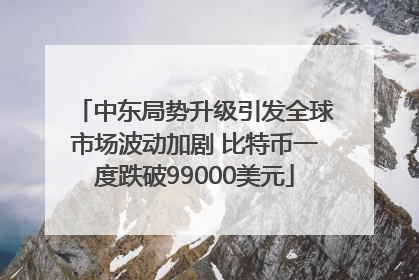 中东局势升级引发全球市场波动加剧 比特币一度跌破99000美元