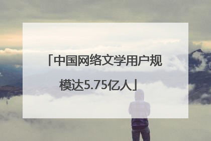 中国网络文学用户规模达5.75亿人
