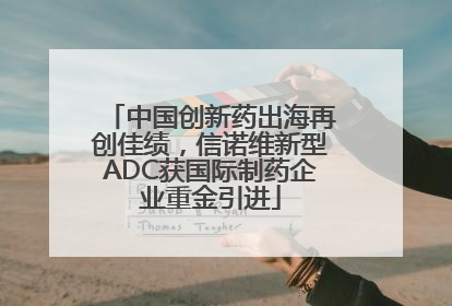 中国创新药出海再创佳绩，信诺维新型ADC获国际制药企业重金引进