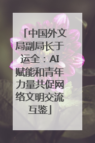 中国外文局副局长于运全：AI赋能和青年力量共促网络文明交流互鉴