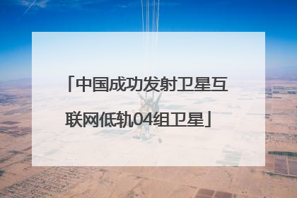 中国成功发射卫星互联网低轨04组卫星